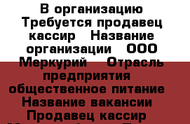 В организацию Требуется продавец-кассир › Название организации ­ ООО“Меркурий“ › Отрасль предприятия ­ общественное питание › Название вакансии ­ Продавец-кассир › Место работы ­ Пермь › Минимальный оклад ­ 18 000 - Пермский край, Пермь г. Работа » Вакансии   